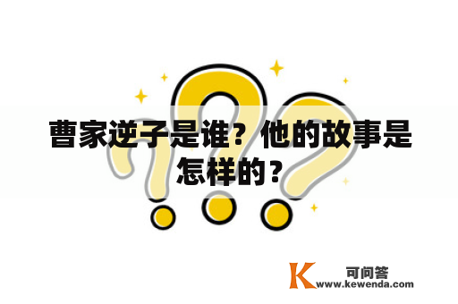 曹家逆子是谁？他的故事是怎样的？