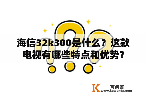 海信32k300是什么？这款电视有哪些特点和优势？