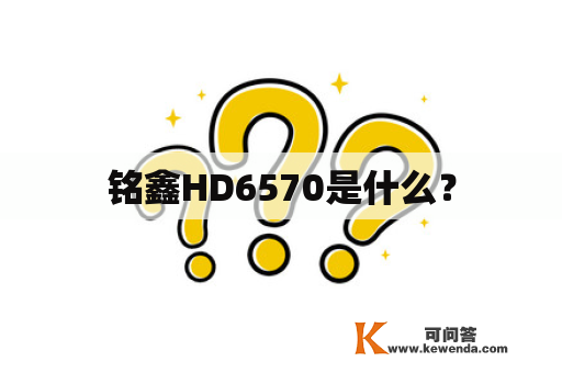 铭鑫HD6570是什么？