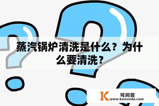 蒸汽锅炉清洗是什么？为什么要清洗？