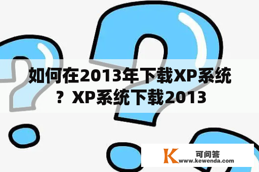 如何在2013年下载XP系统？XP系统下载2013