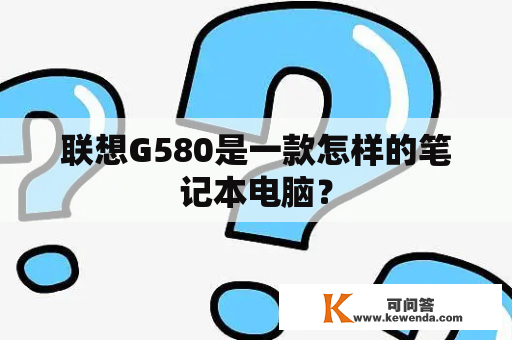 联想G580是一款怎样的笔记本电脑？