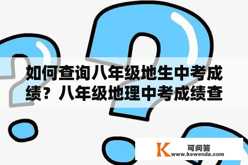 如何查询八年级地生中考成绩？八年级地理中考成绩查询网站