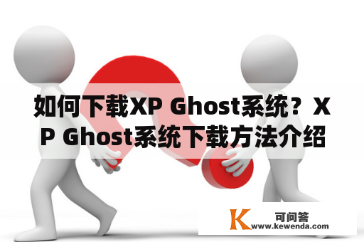 如何下载XP Ghost系统？XP Ghost系统下载方法介绍！