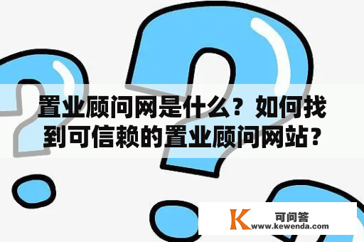 置业顾问网是什么？如何找到可信赖的置业顾问网站？