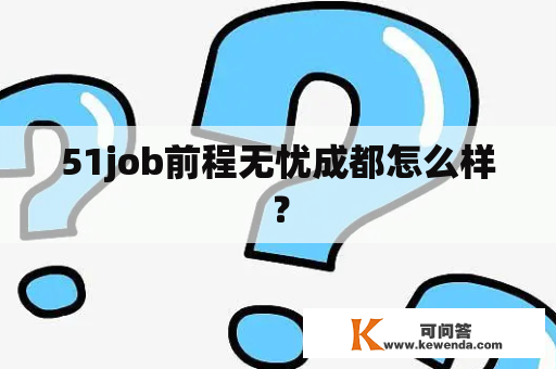 51job前程无忧成都怎么样？