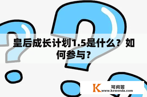 皇后成长计划1.5是什么？如何参与？