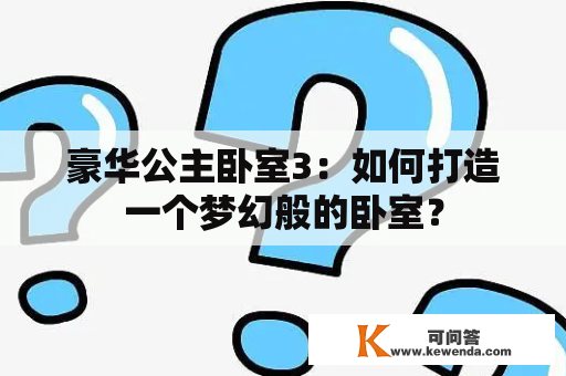 豪华公主卧室3：如何打造一个梦幻般的卧室？