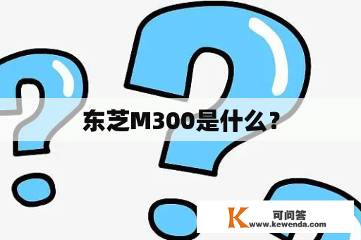 东芝M300是什么？
