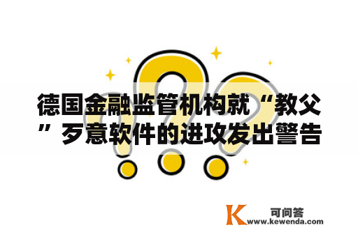 德国金融监管机构就“教父”歹意软件的进攻发出警告