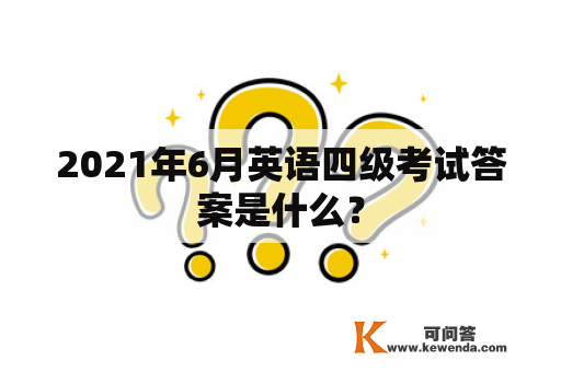 2021年6月英语四级考试答案是什么？