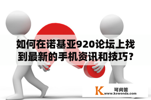 如何在诺基亚920论坛上找到最新的手机资讯和技巧？