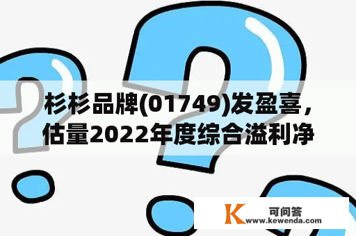 杉杉品牌(01749)发盈喜，估量2022年度综合溢利净额不低于1500万元