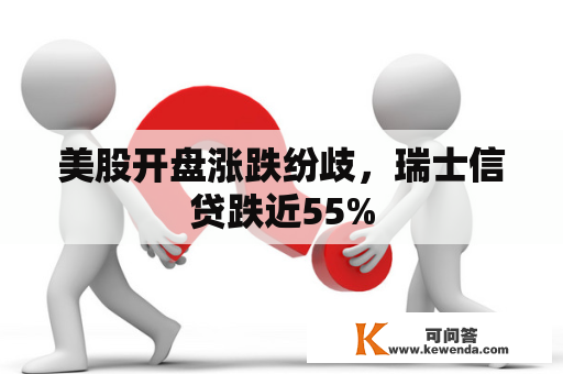 美股开盘涨跌纷歧，瑞士信贷跌近55%