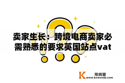 卖家生长：跨境电商卖家必需熟悉的要求英国站点vat税务