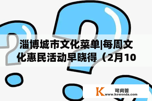 淄博城市文化菜单|每周文化惠民活动早晓得（2月10日—2月16日）