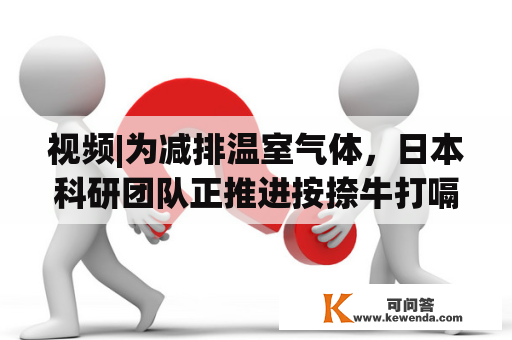 视频|为减排温室气体，日本科研团队正推进按捺牛打嗝项目