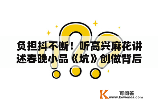 负担抖不断！听高兴麻花讲述春晚小品《坑》创做背后的故事
