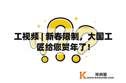 工视频 | 新春限制，大国工匠给您贺年了！