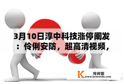 3月10日淳中科技涨停阐发：伶俐安防，超高清视频，国产芯片概念热股