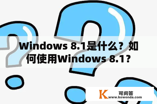 Windows 8.1是什么？如何使用Windows 8.1？