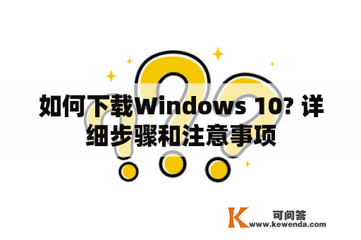 如何下载Windows 10? 详细步骤和注意事项