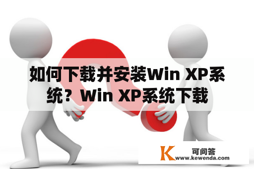 如何下载并安装Win XP系统？Win XP系统下载