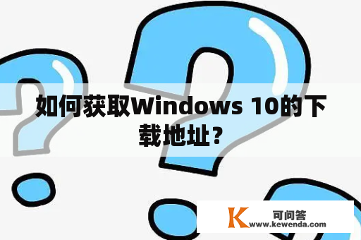 如何获取Windows 10的下载地址？