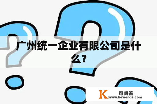 广州统一企业有限公司是什么？