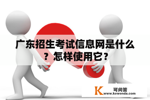 广东招生考试信息网是什么？怎样使用它？