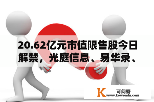20.62亿元市值限售股今日解禁，光庭信息、易华录、南网科技解禁市值居前
