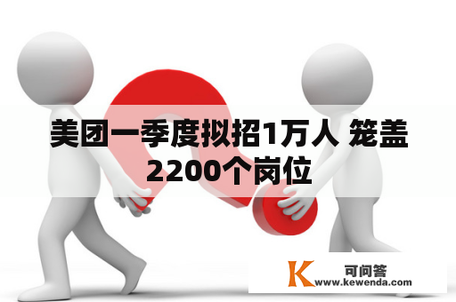 美团一季度拟招1万人 笼盖2200个岗位