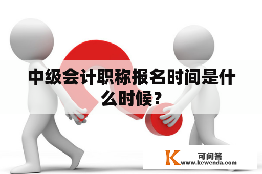 中级会计职称报名时间是什么时候？