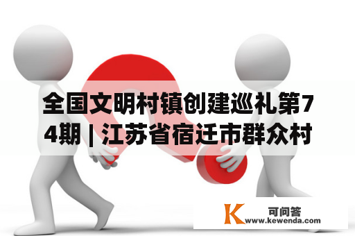 全国文明村镇创建巡礼第74期 | 江苏省宿迁市群众村
