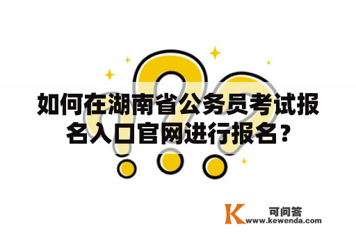 如何在湖南省公务员考试报名入口官网进行报名？
