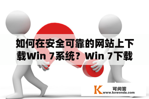 如何在安全可靠的网站上下载Win 7系统？Win 7下载