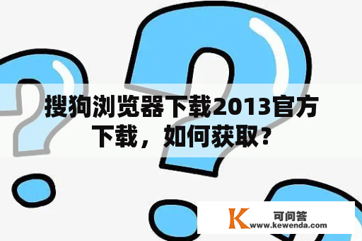 搜狗浏览器下载2013官方下载，如何获取？