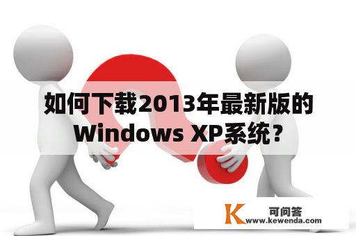 如何下载2013年最新版的Windows XP系统？
