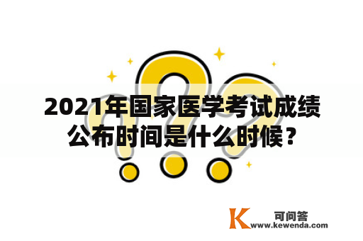 2021年国家医学考试成绩公布时间是什么时候？