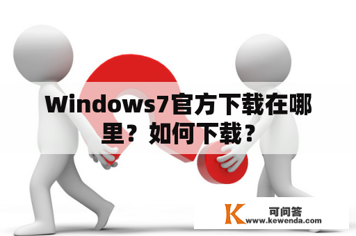 Windows7官方下载在哪里？如何下载？
