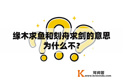 缘木求鱼和刻舟求剑的意思为什么不？