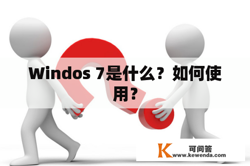 Windos 7是什么？如何使用？