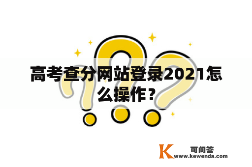 高考查分网站登录2021怎么操作？