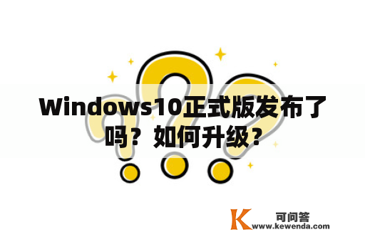 Windows10正式版发布了吗？如何升级？