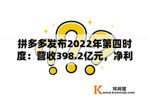 拼多多发布2022年第四时度：营收398.2亿元，净利润94.54亿元