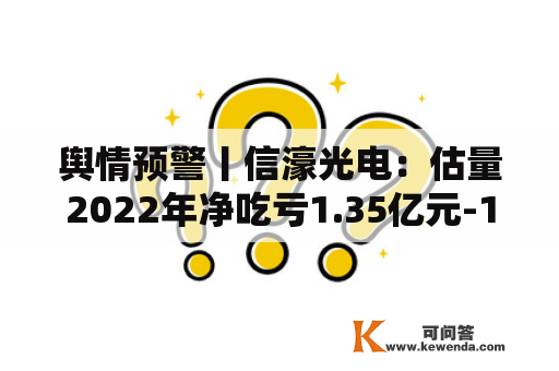舆情预警丨信濠光电：估量2022年净吃亏1.35亿元-1.82亿元 同比转亏