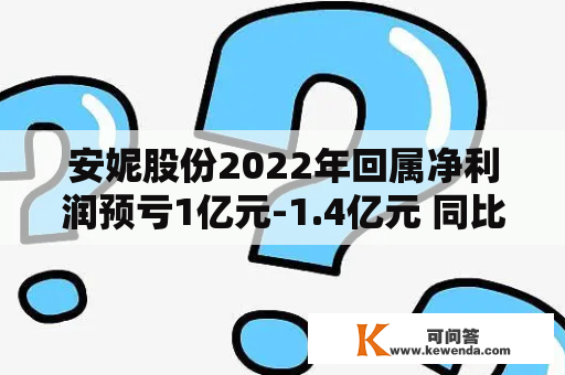 安妮股份2022年回属净利润预亏1亿元-1.4亿元 同比由盈转亏
