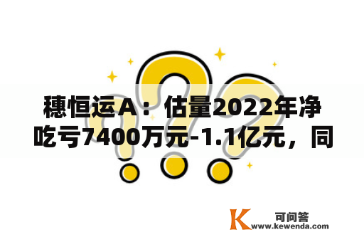 穗恒运Ａ：估量2022年净吃亏7400万元-1.1亿元，同比转亏