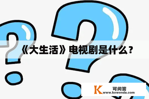 《大生活》电视剧是什么？