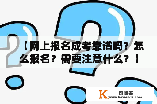 【网上报名成考靠谱吗？怎么报名？需要注意什么？】